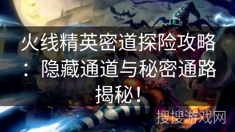 火线精英密道探险攻略：隐藏通道与秘密通路揭秘！