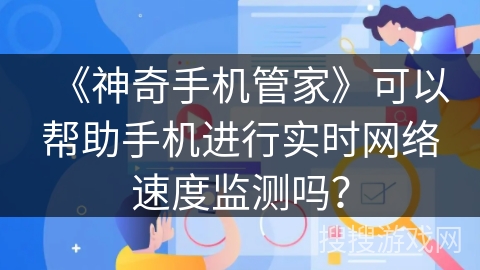 《神奇手机管家》可以帮助手机进行实时网络速度监测吗？