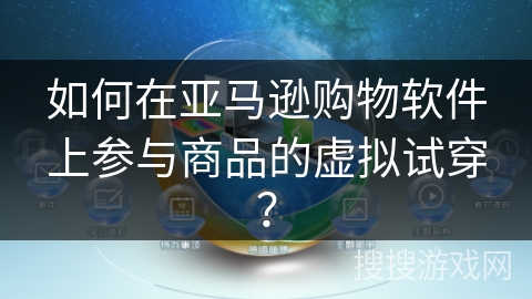 如何在亚马逊购物软件上参与商品的虚拟试穿？