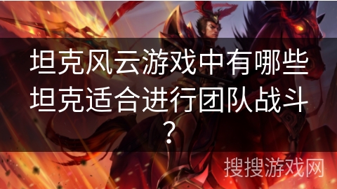 坦克风云游戏中有哪些坦克适合进行团队战斗？