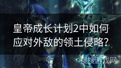 皇帝成长计划2中如何应对外敌的领土侵略？