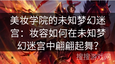 美妆学院的未知梦幻迷宫：妆容如何在未知梦幻迷宫中翩翩起舞？