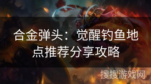 合金弹头：觉醒钓鱼地点推荐分享攻略