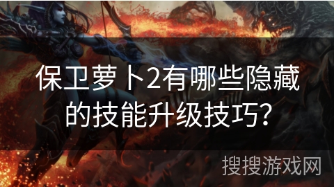 保卫萝卜2有哪些隐藏的技能升级技巧？