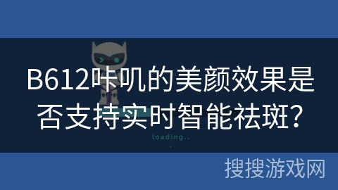 B612咔叽的美颜效果是否支持实时智能祛斑？