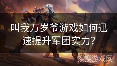 叫我万岁爷游戏如何迅速提升军团实力？