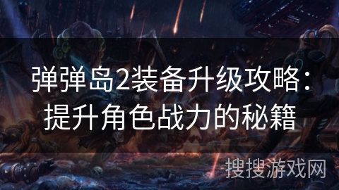 弹弹岛2装备升级攻略：提升角色战力的秘籍