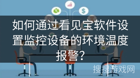 如何通过看见宝软件设置监控设备的环境温度报警? 如何通过看见宝软件设置监控设备的环境温度报警?