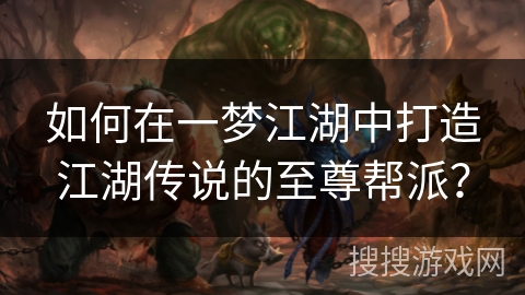 如何在一梦江湖中打造江湖传说的至尊帮派? 如何在一梦江湖中打造江湖传说的至尊帮派?