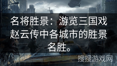 名将胜景：游览三国戏赵云传中各城市的胜景名胜。