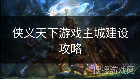 侠义天下游戏主城建设攻略