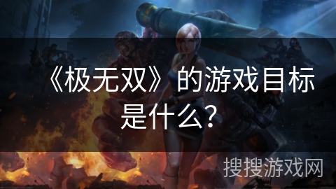 《极无双》的游戏目标是什么? 《极无双》的游戏目标是什么?