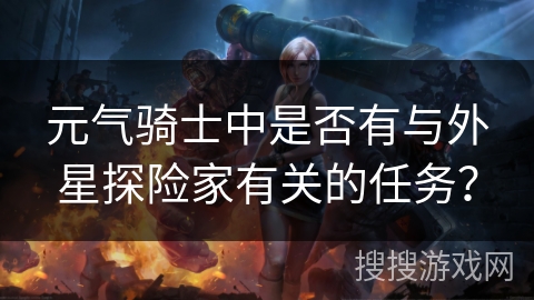 元气骑士中是否有与外星探险家有关的任务? 元气骑士中是否有与外星探险家有关的任务?