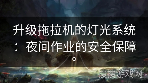 升级拖拉机的灯光系统：夜间作业的安全保障。