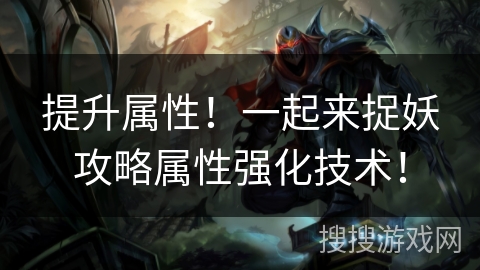 提升属性!一起来捉妖攻略属性强化技术! 提升属性!一起来捉妖攻略属性强化技术!