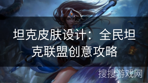 坦克皮肤设计：全民坦克联盟创意攻略