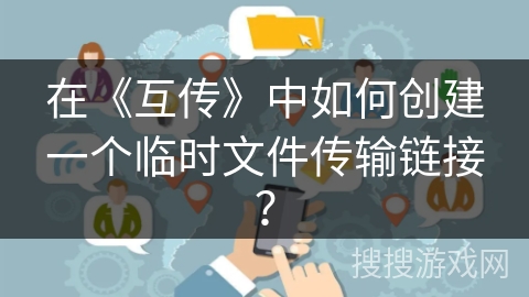 在《互传》中如何创建一个临时文件传输链接？