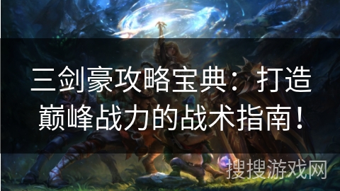 三剑豪攻略宝典：打造巅峰战力的战术指南！