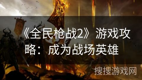 《全民枪战2》游戏攻略：成为战场英雄