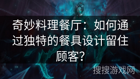 奇妙料理餐厅：如何通过独特的餐具设计留住顾客？