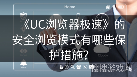 《UC浏览器极速》的安全浏览模式有哪些保护措施？