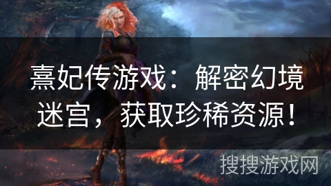 熹妃传游戏：解密幻境迷宫，获取珍稀资源！