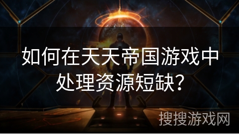 如何在天天帝国游戏中处理资源短缺？