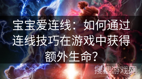 宝宝爱连线：如何通过连线技巧在游戏中获得额外生命？