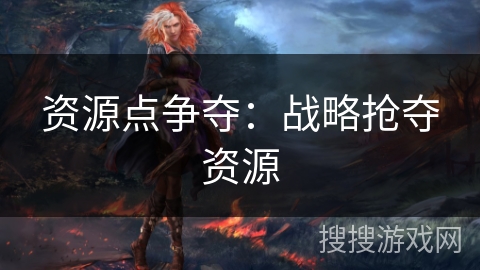 资源点争夺：战略抢夺资源