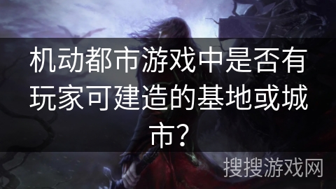 机动都市游戏中是否有玩家可建造的基地或城市？