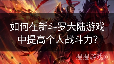 如何在新斗罗大陆游戏中提高个人战斗力？