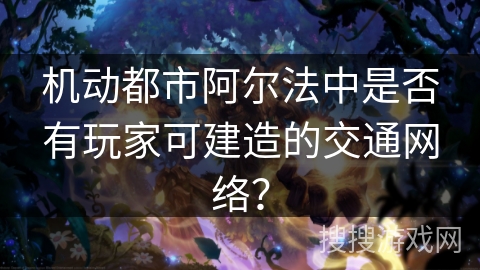 机动都市阿尔法中是否有玩家可建造的交通网络？