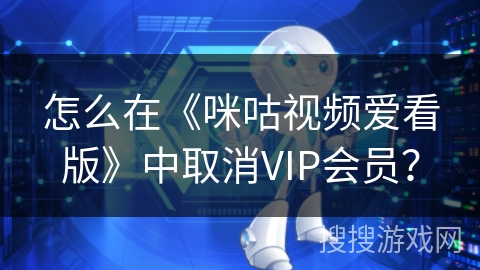 怎么在《咪咕视频爱看版》中取消VIP会员？