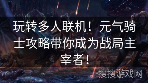 玩转多人联机！元气骑士攻略带你成为战局主宰者！