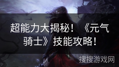 超能力大揭秘!《元气骑士》技能攻略! 超能力大揭秘!《元气骑士》技能攻略!