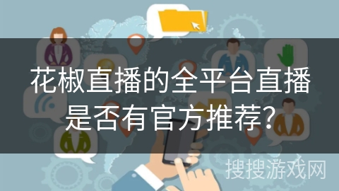 花椒直播的全平台直播是否有官方推荐? 花椒直播的全平台直播是否有官方推荐?