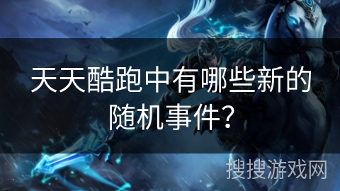 天天酷跑中有哪些新的随机事件？