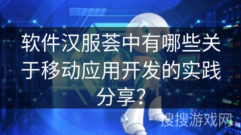 软件汉服荟中有哪些关于移动应用开发的实践分享？
