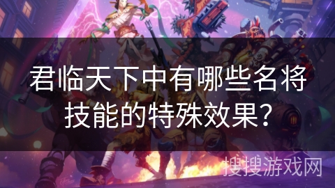 君临天下中有哪些名将技能的特殊效果？