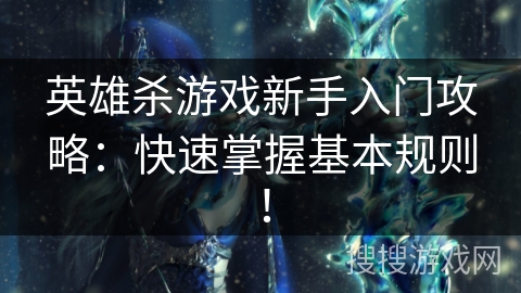 英雄杀游戏新手入门攻略：快速掌握基本规则！