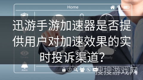 迅游手游加速器是否提供用户对加速效果的实时投诉渠道？