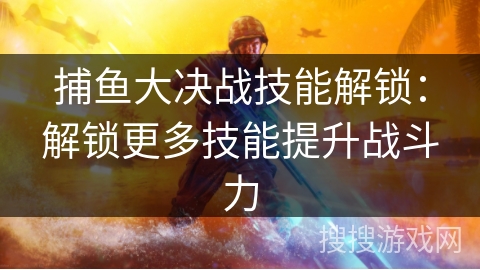 捕鱼大决战技能解锁：解锁更多技能提升战斗力