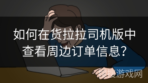 如何在货拉拉司机版中查看周边订单信息？