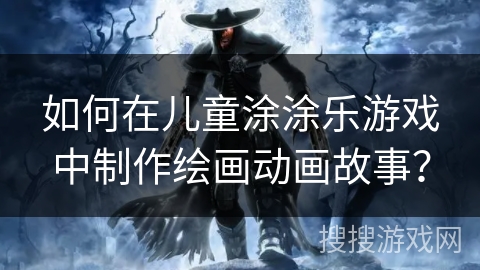 如何在儿童涂涂乐游戏中制作绘画动画故事？