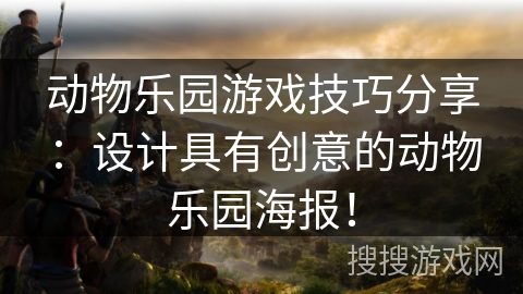 动物乐园游戏技巧分享：设计具有创意的动物乐园海报！