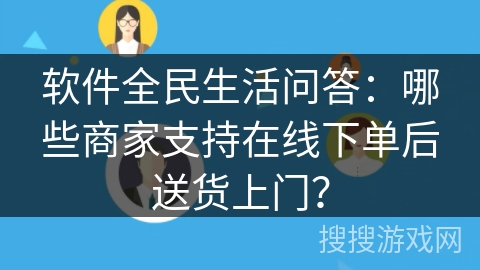软件全民生活问答：哪些商家支持在线下单后送货上门？