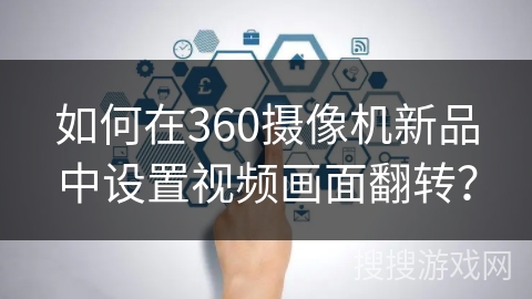 如何在360摄像机新品中设置视频画面翻转? 如何在360摄像机新品中设置视频画面翻转?