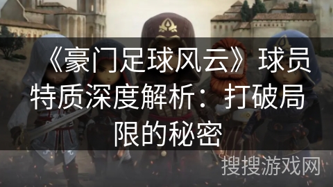 《豪门足球风云》球员特质深度解析:打破局限的秘密 《豪门足球风云》球员特质深度解析:打破局限的秘密
