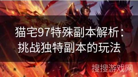 猫宅97特殊副本解析:挑战独特副本的玩法 猫宅97特殊副本解析:挑战独特副本的玩法