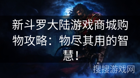 新斗罗大陆游戏商城购物攻略：物尽其用的智慧！